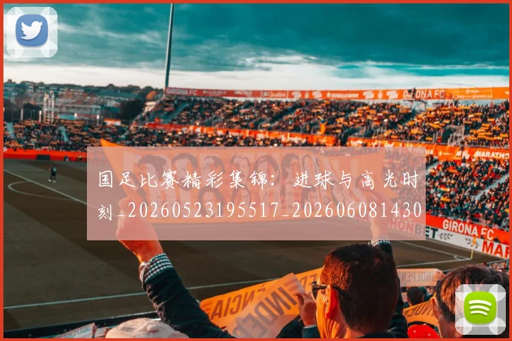 国足比赛精彩集锦:进球与高光时刻_20260523195517_20260608143000