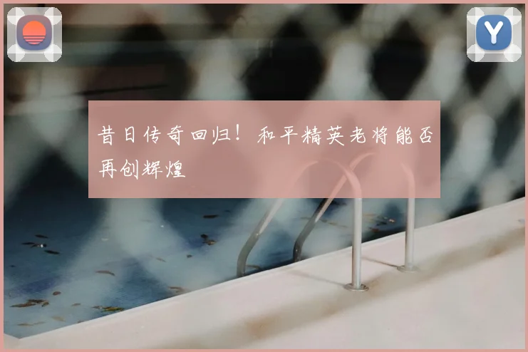 昔日传奇回归！和平精英老将能否再创辉煌