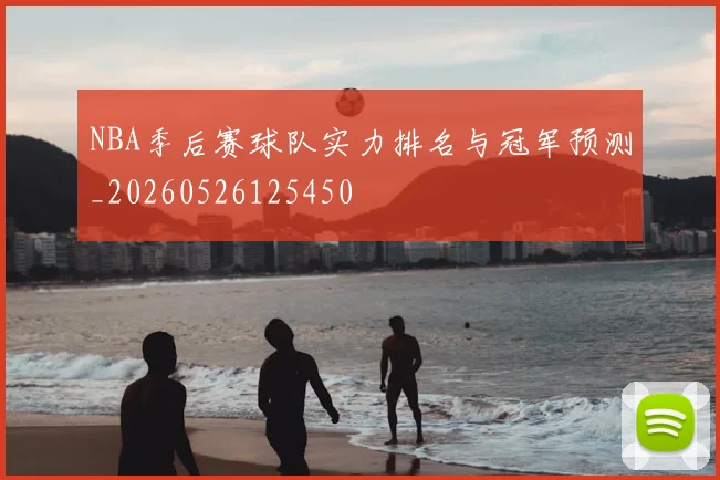 NBA季后赛球队实力排名与冠军预测_20260526125450