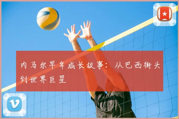 内马尔早年成长故事:从巴西街头到世界巨星