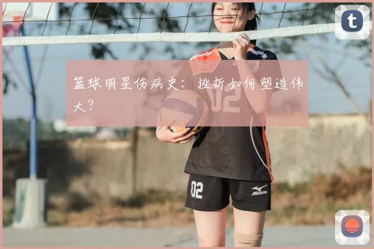 篮球明星伤病史：挫折如何塑造伟大？