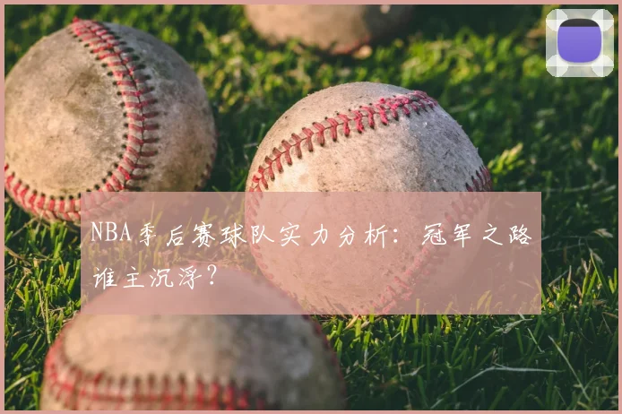 NBA季后赛球队实力分析：冠军之路谁主沉浮？