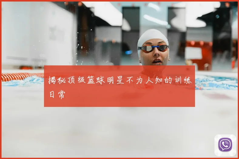 揭秘顶级篮球明星不为人知的训练日常