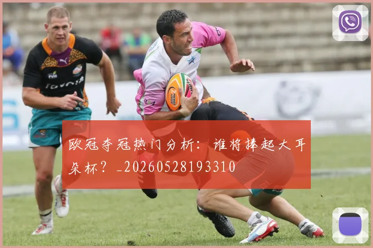 欧冠夺冠热门分析：谁将捧起大耳朵杯？_20260528193310