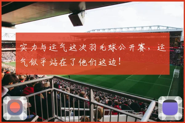 实力与运气这次羽毛球公开赛,运气似乎站在了他们这边!
