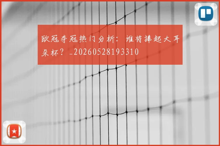 欧冠夺冠热门分析：谁将捧起大耳朵杯？_20260528193310