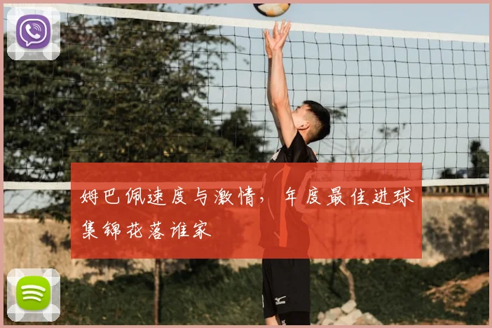 姆巴佩速度与激情，年度最佳进球集锦花落谁家