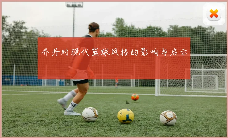 乔丹对现代篮球风格的影响与启示