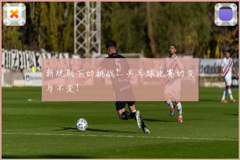 新规则下的挑战！乒乓球比赛的变与不变！