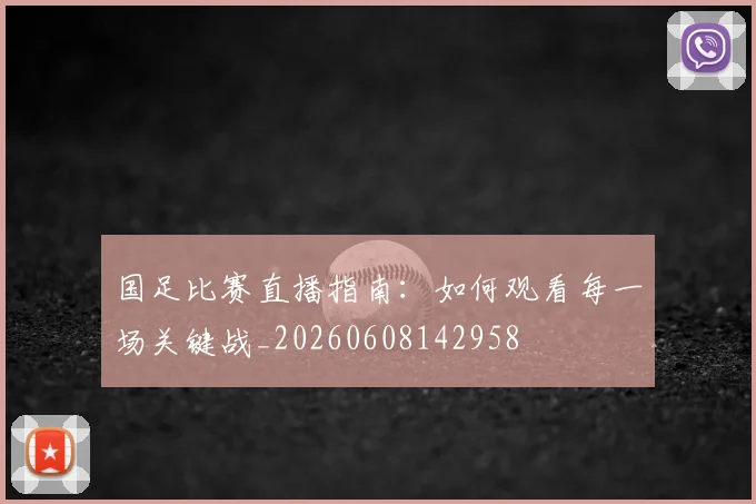 国足比赛直播指南:如何观看每一场关键战_20260608142958