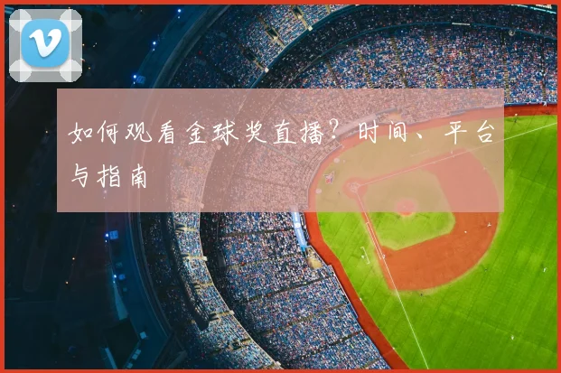 如何观看金球奖直播?时间、平台与指南