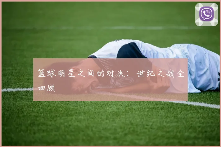 篮球明星之间的对决：世纪之战全回顾