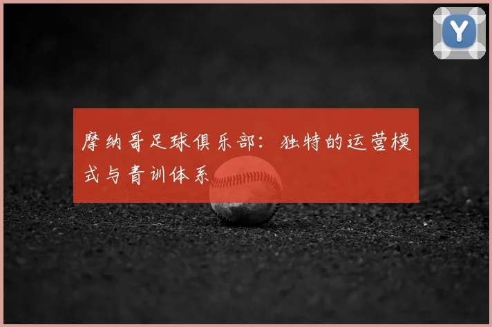 摩纳哥足球俱乐部：独特的运营模式与青训体系