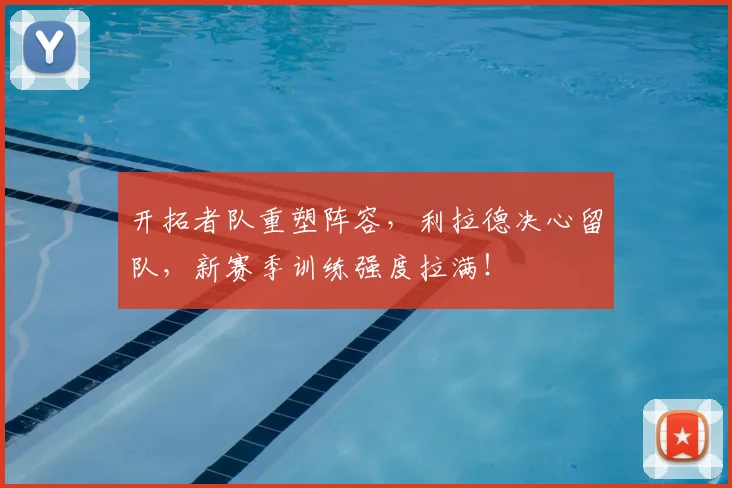 开拓者队重塑阵容，利拉德决心留队，新赛季训练强度拉满！